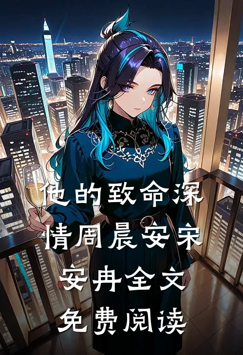 他的致命深情周晨安宋安冉全文免费阅读