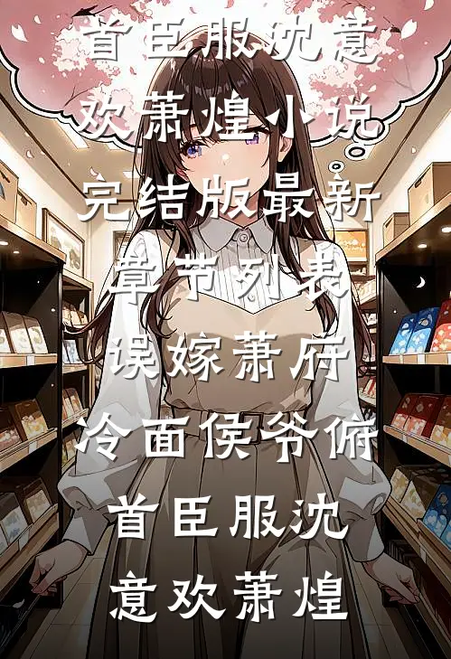 误嫁萧府，冷面侯爷俯首臣服(沈意欢萧煌)小说完结版_最新章节列表误嫁萧府，冷面侯爷俯首臣服沈意欢萧煌