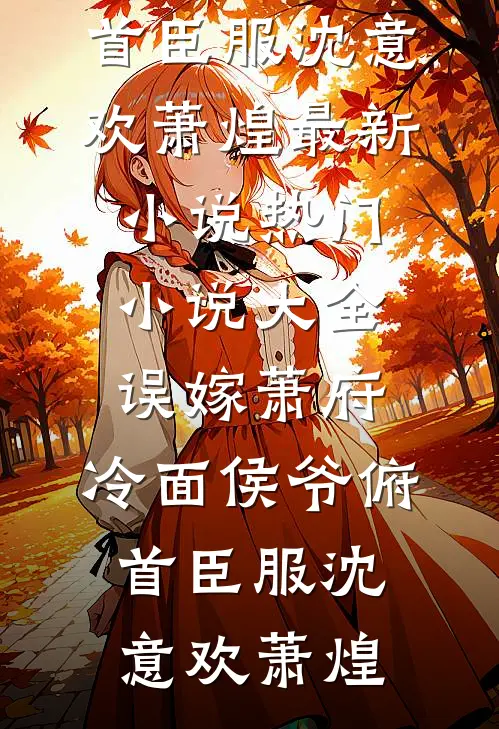 误嫁萧府，冷面侯爷俯首臣服(沈意欢萧煌)最新小说_热门小说大全误嫁萧府，冷面侯爷俯首臣服(沈意欢萧煌)