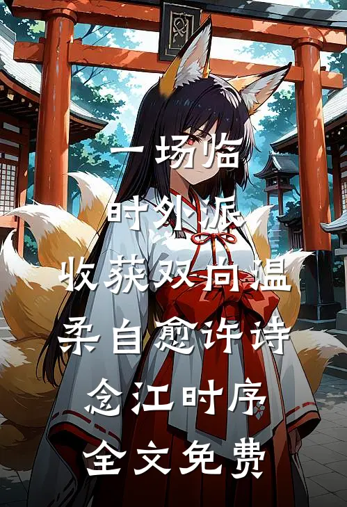一场临时外派，收获双向温柔自愈许诗念江时序全文免费