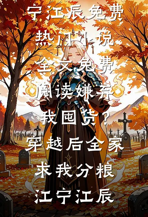 嫌弃我囤货？穿越后全家求我分粮江宁江辰免费热门小说_全文免费阅读嫌弃我囤货？穿越后全家求我分粮江宁江辰