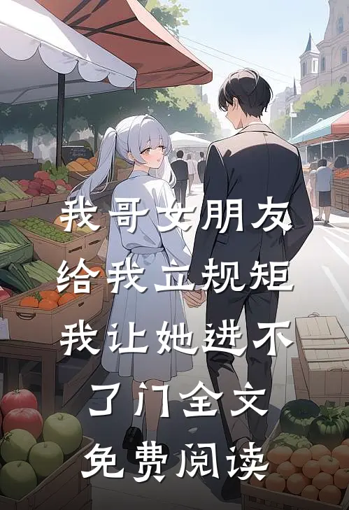 我哥女朋友给我立规矩，我让她进不了门全文免费阅读
