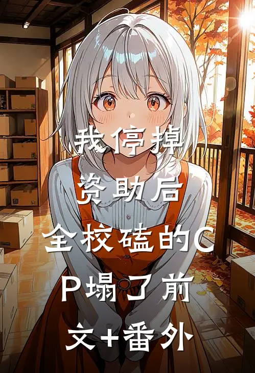我停掉资助后，全校磕的CP塌了前文+番外