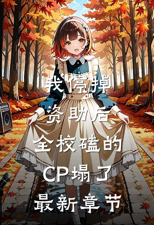我停掉资助后，全校磕的CP塌了最新章节