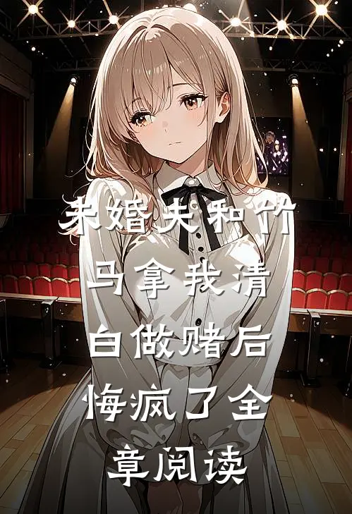 未婚夫和竹马拿我清白做赌后，悔疯了全章阅读