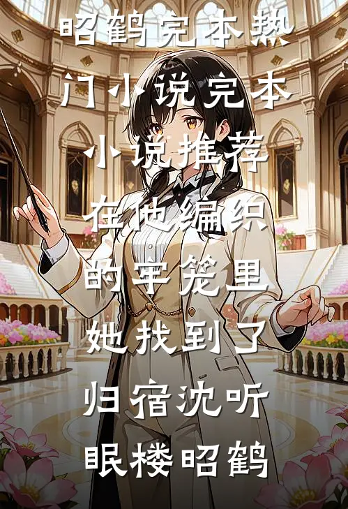 在他编织的牢笼里，她找到了归宿沈听眠楼昭鹤完本热门小说_完本小说推荐在他编织的牢笼里，她找到了归宿沈听眠楼昭鹤