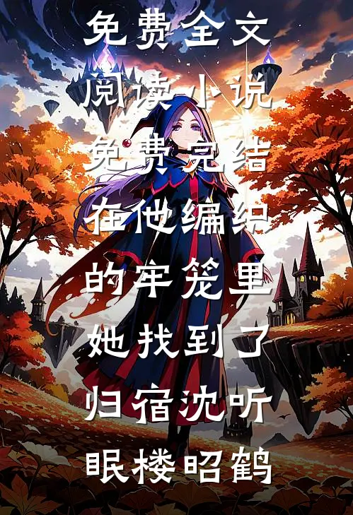 在他编织的牢笼里，她找到了归宿(沈听眠楼昭鹤)完整版免费全文阅读_小说免费完结在他编织的牢笼里，她找到了归宿沈听眠楼昭鹤