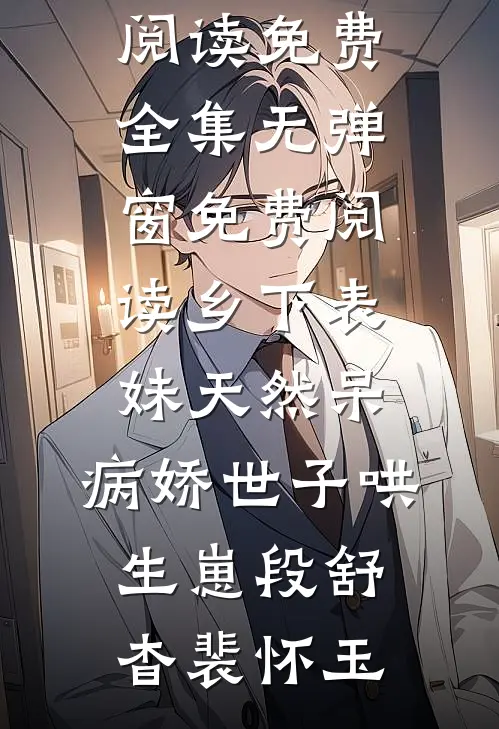 乡下表妹天然呆，病娇世子哄生崽段舒杳裴怀玉全文阅读免费全集_无弹窗免费阅读乡下表妹天然呆，病娇世子哄生崽段舒杳裴怀玉
