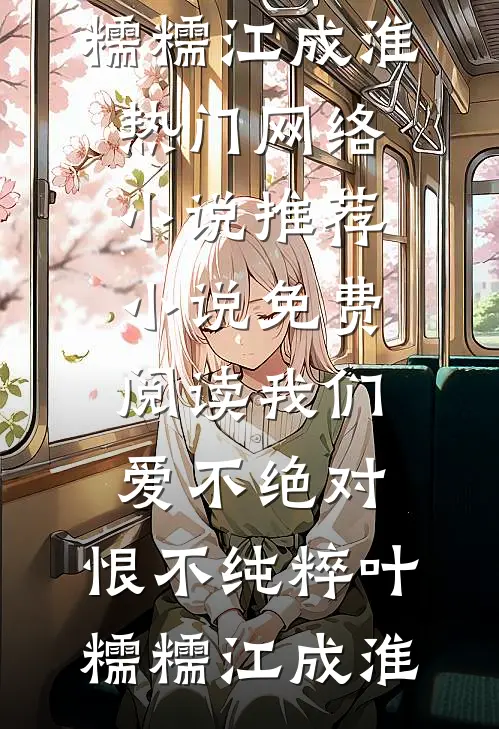 我们爱不绝对，恨不纯粹(叶糯糯江成淮)热门网络小说推荐_小说免费阅读我们爱不绝对，恨不纯粹叶糯糯江成淮