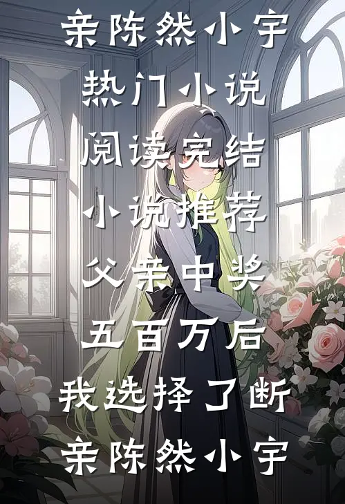 父亲中奖五百万后，我选择了断亲陈然小宇热门小说阅读_完结小说推荐父亲中奖五百万后，我选择了断亲(陈然小宇)