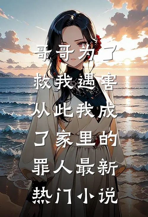 哥哥为了救我遇害，从此我成了家里的罪人最新热门小说