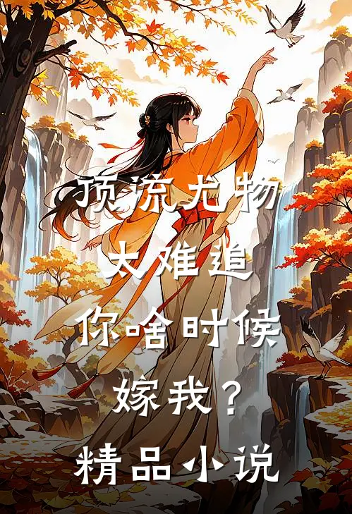 顶流尤物太难追：你啥时候嫁我？精品小说