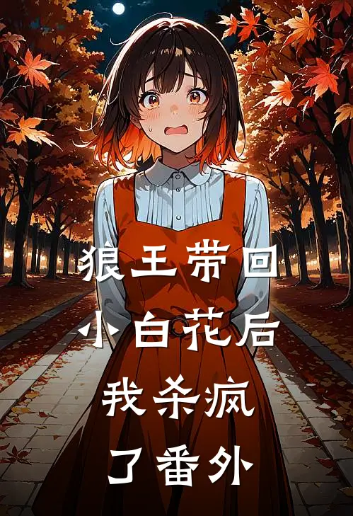 狼王带回小白花后,我杀疯了 番外免费阅读