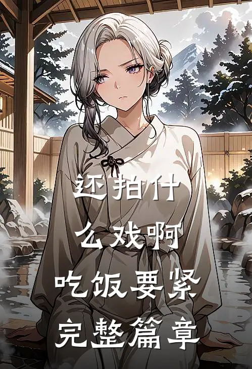 还拍什么戏啊，吃饭要紧完整篇章