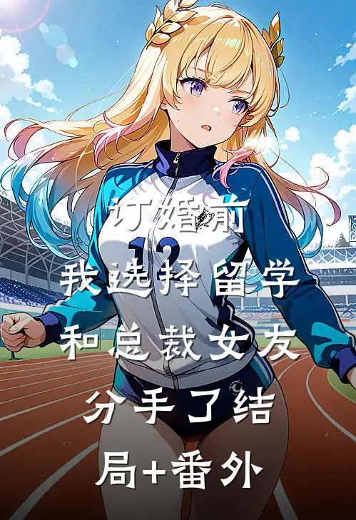 订婚前，我选择留学和总裁女友分手了结局+番外