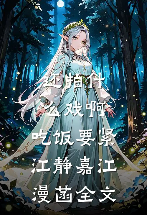 还拍什么戏啊，吃饭要紧江静嘉江漫菡全文
