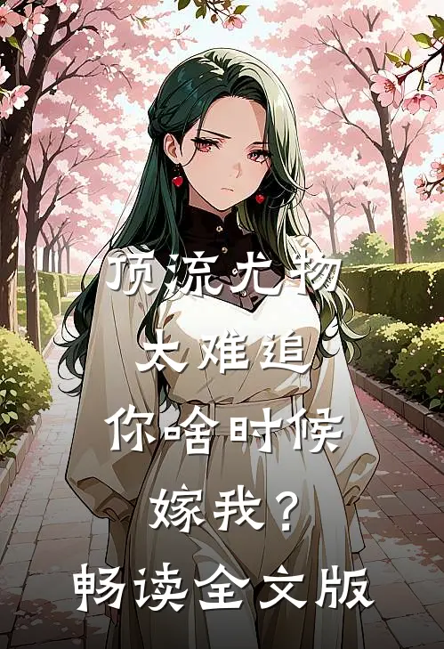 顶流尤物太难追：你啥时候嫁我？畅读全文版