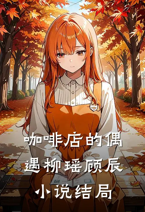 咖啡店的偶遇柳瑶顾辰小说结局