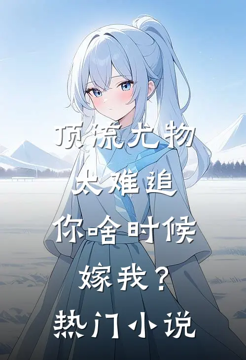 顶流尤物太难追：你啥时候嫁我？热门小说