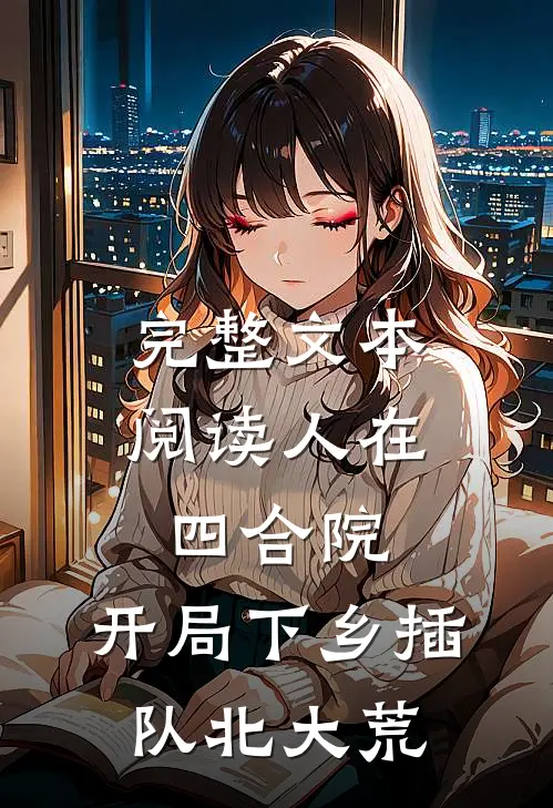 完整文本阅读人在四合院，开局下乡插队北大荒