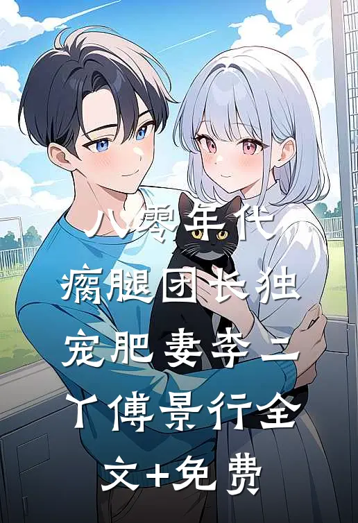 八零年代，瘸腿团长独宠肥妻李二丫傅景行全文+免费