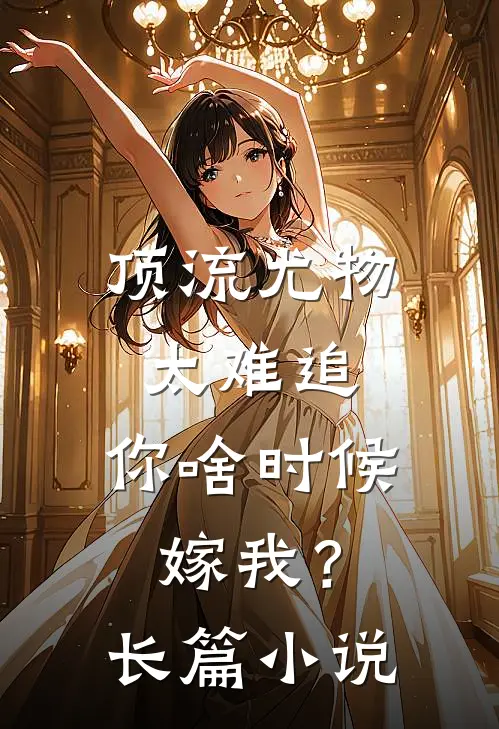 顶流尤物太难追：你啥时候嫁我？长篇小说