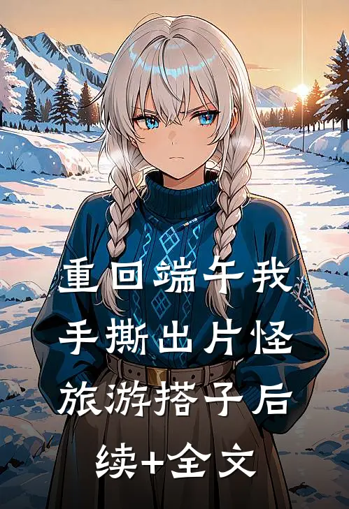 重回端午我手撕出片怪旅游搭子后续+全文
