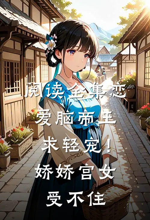 阅读全集恋爱脑帝王求轻宠！娇娇宫女受不住