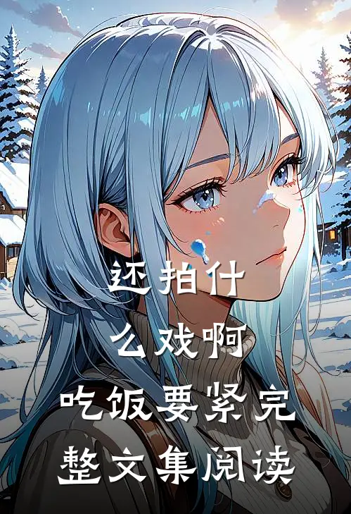 还拍什么戏啊，吃饭要紧完整文集阅读