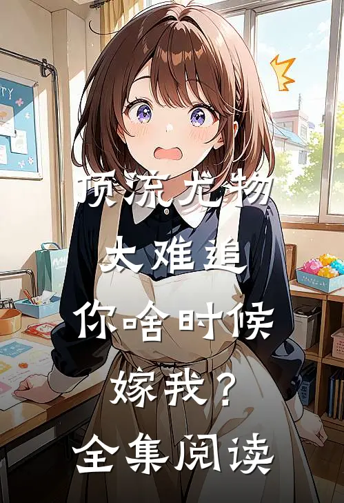 顶流尤物太难追：你啥时候嫁我？全集阅读