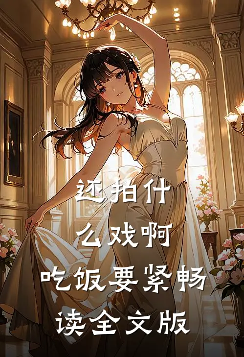 还拍什么戏啊，吃饭要紧畅读全文版