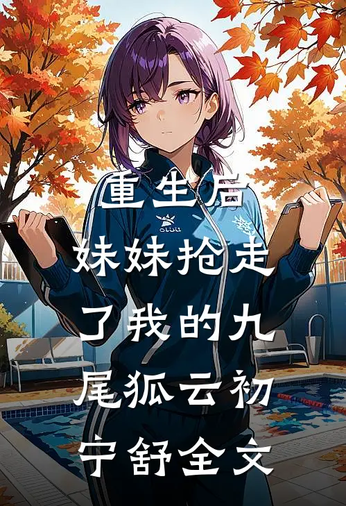 重生后，妹妹抢走了我的九尾狐云初宁舒全文