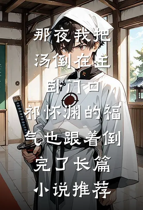 那夜我把汤倒在主卧门口，祁怀渊的福气也跟着倒完了长篇小说推荐
