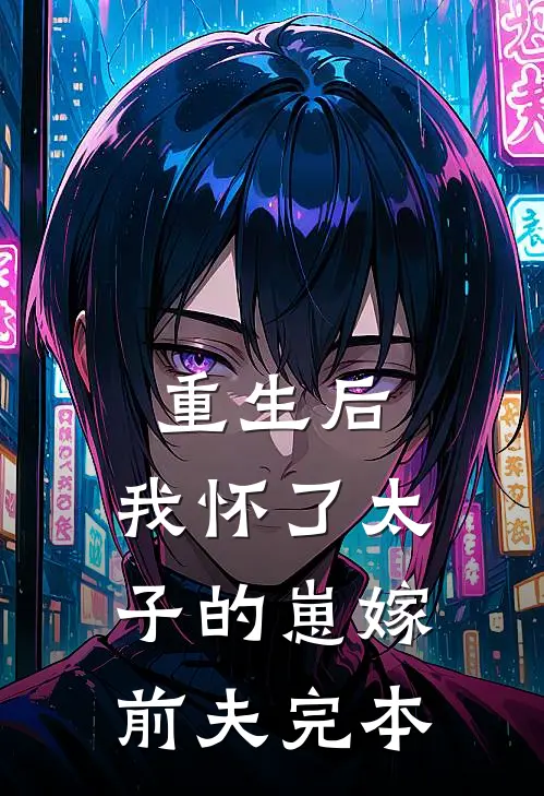重生后，我怀了太子的崽嫁前夫完本
