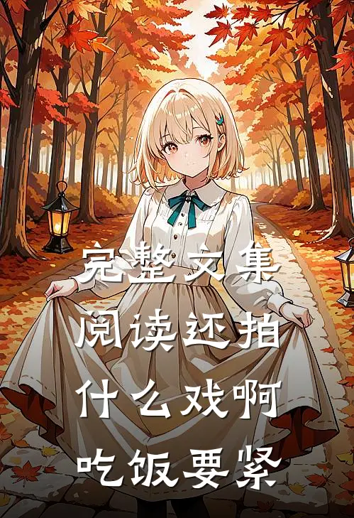 完整文集阅读还拍什么戏啊，吃饭要紧