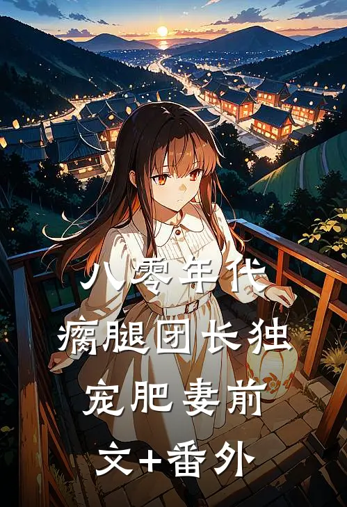 八零年代，瘸腿团长独宠肥妻前文+番外