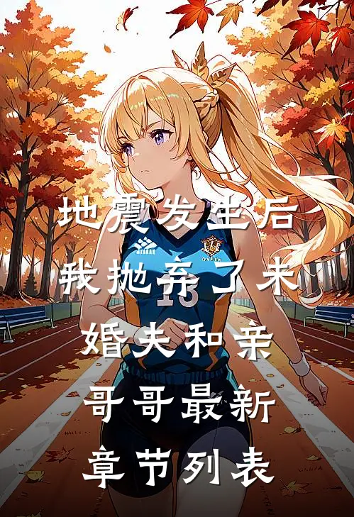 地震发生后我抛弃了未婚夫和亲哥哥最新章节列表