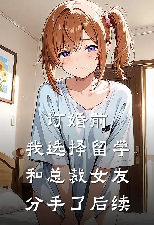 订婚前，我选择留学和总裁女友分手了后续