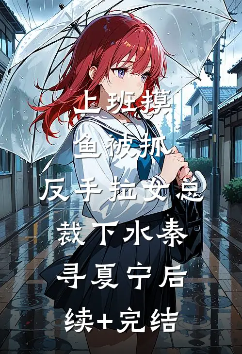 上班摸鱼被抓，反手拉女总裁下水秦寻夏宁后续+完结