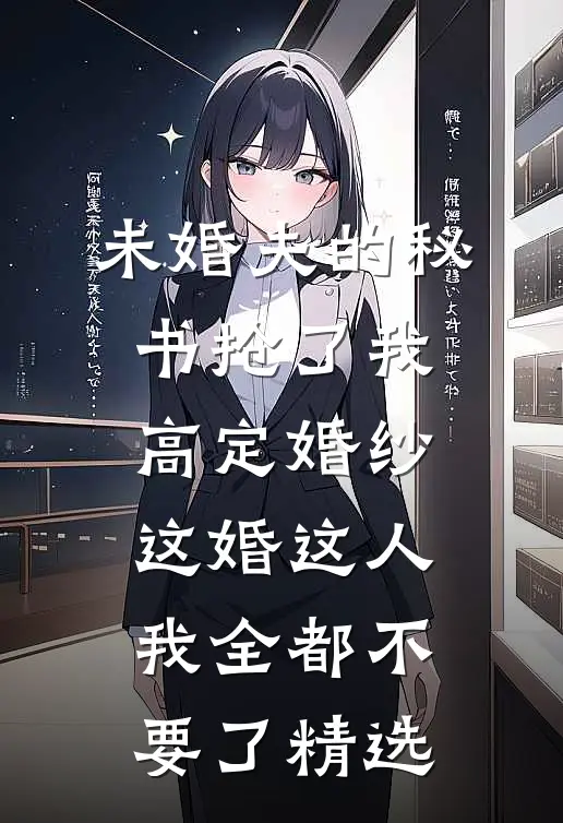 未婚夫的秘书抢了我高定婚纱，这婚这人我全都不要了精选