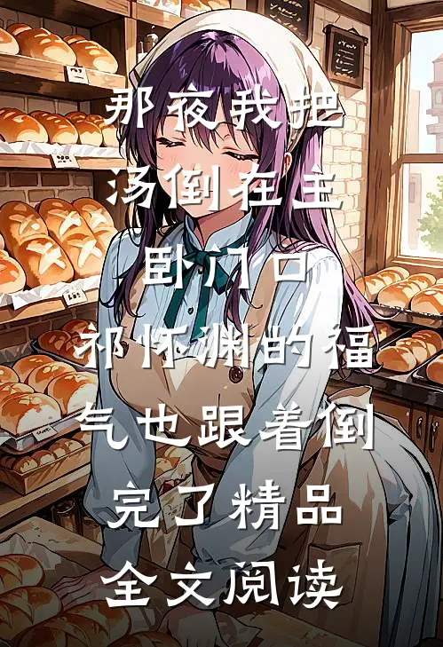 那夜我把汤倒在主卧门口，祁怀渊的福气也跟着倒完了精品全文阅读