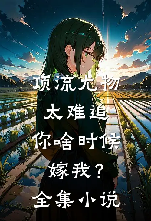 顶流尤物太难追：你啥时候嫁我？全集小说