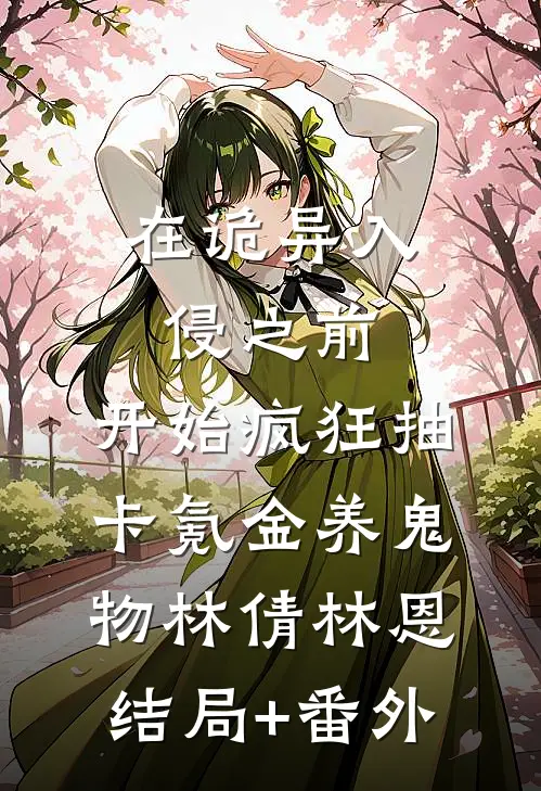 在诡异入侵之前，开始疯狂抽卡氪金养鬼物林倩林恩结局+番外