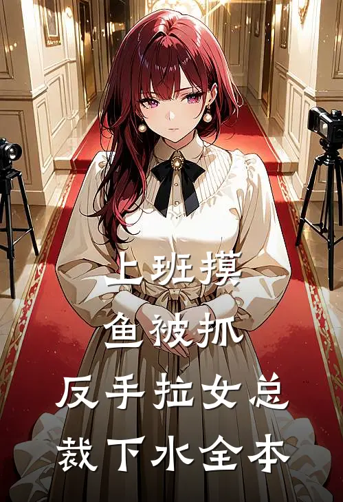 上班摸鱼被抓，反手拉女总裁下水全本