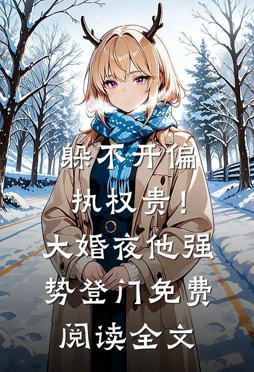 躲不开偏执权贵！大婚夜他强势登门免费阅读全文
