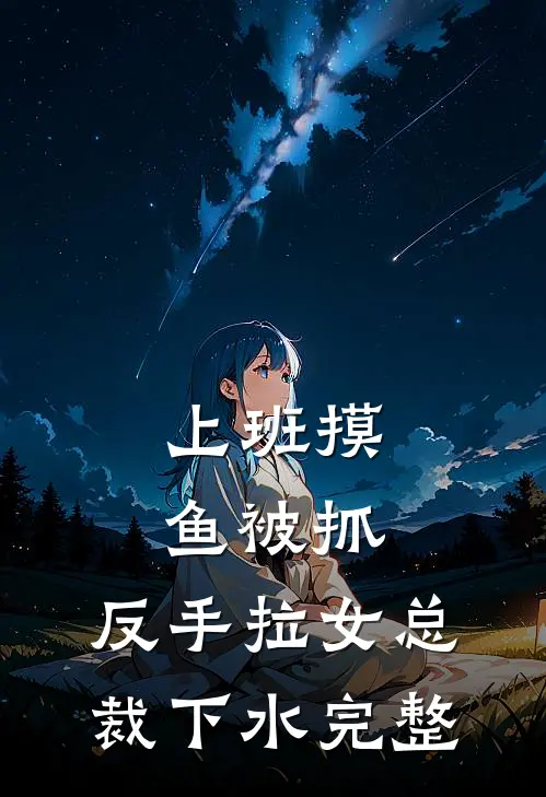 上班摸鱼被抓，反手拉女总裁下水完整