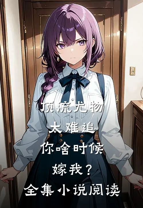 顶流尤物太难追：你啥时候嫁我？全集小说阅读