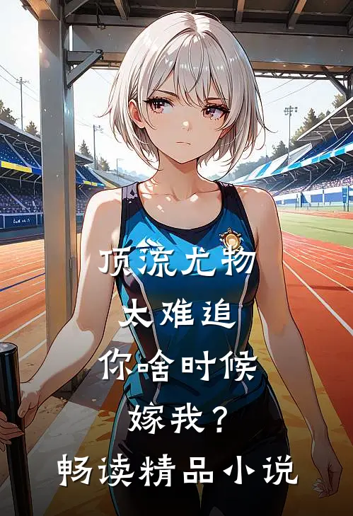 顶流尤物太难追：你啥时候嫁我？畅读精品小说