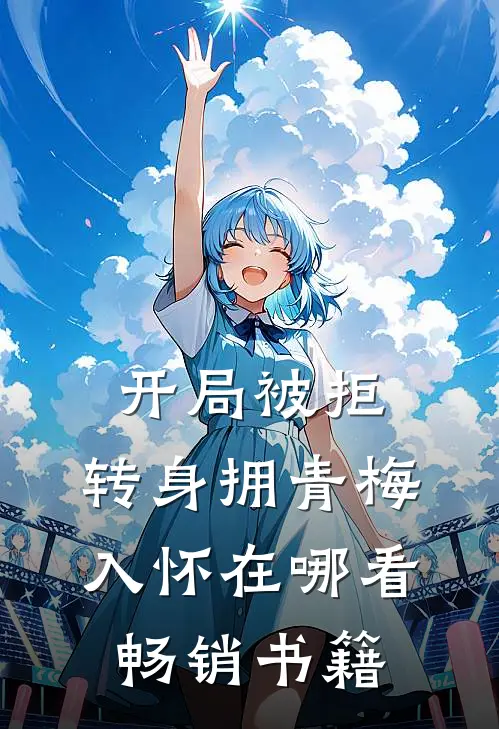 开局被拒,转身拥青梅入怀在哪看畅销书籍