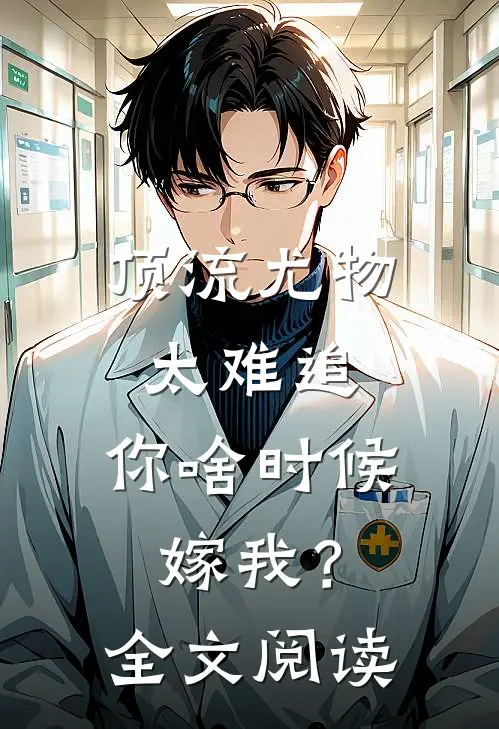 顶流尤物太难追：你啥时候嫁我？全文阅读